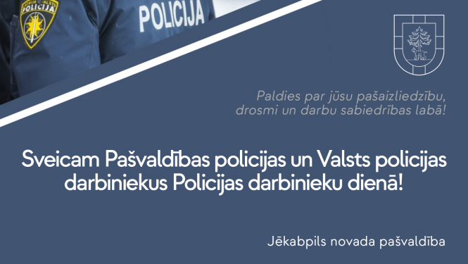 Gaišs teksts uz tumša fona - Sveicam Policijas darbinieku dienā! Novēl Jēkabpils novada pašvaldība.