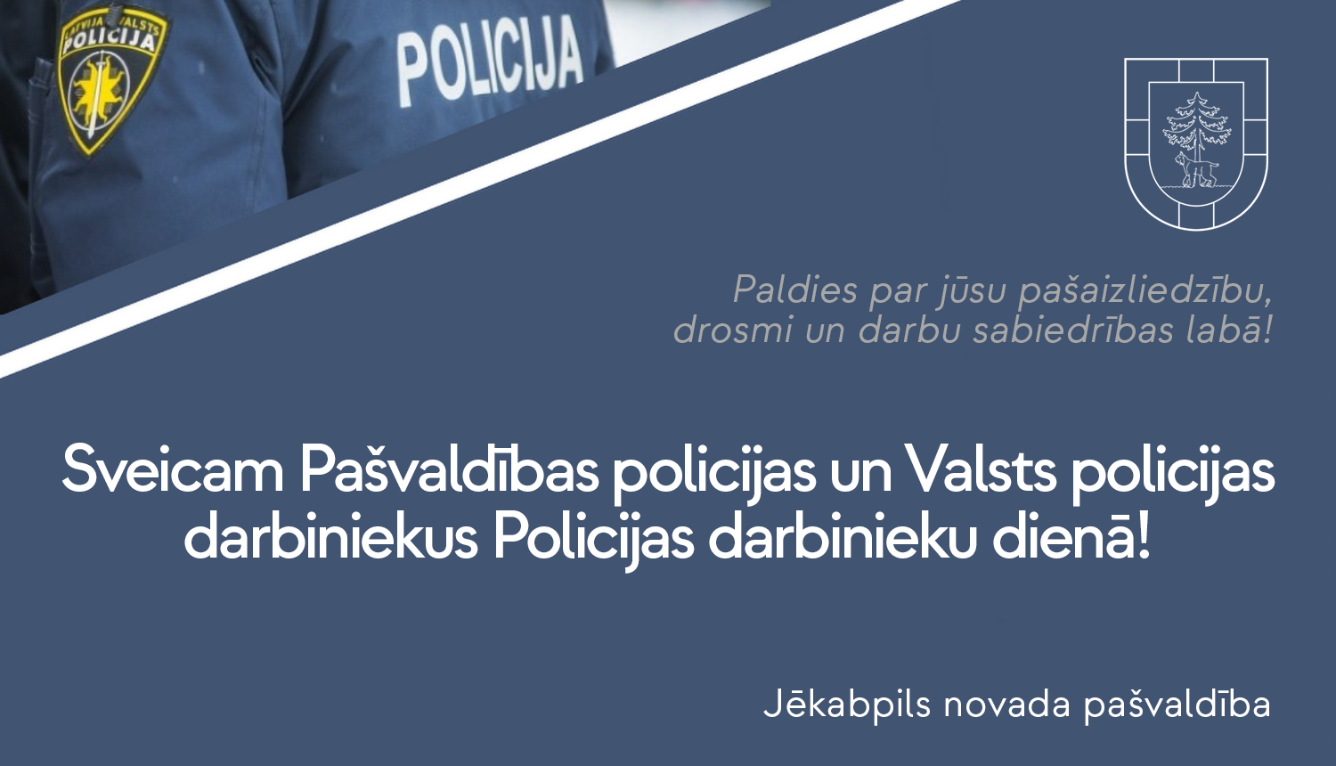 Gaišs teksts uz tumša fona - Sveicam Policijas darbinieku dienā! Novēl Jēkabpils novada pašvaldība.