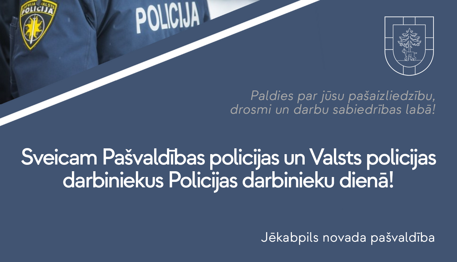 Gaišs teksts uz tumša fona - Sveicam Policijas darbinieku dienā! Novēl Jēkabpils novada pašvaldība.